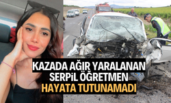 Kazada ağır yaralanan Serpil öğretmen, hayata tutunamadı