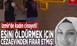 İzmir'de kadın cinayeti! Eşini öldürmek için cezaevinden firar etmiş