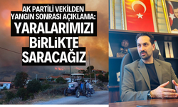 Ak Partili vekilden yangın sonrası açıklama: Yaralarımızı birlikte saracağız”