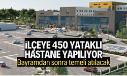 İlçe 450 yataklı hastane yapılıyor
