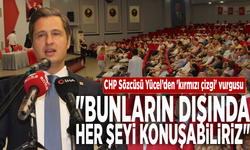 CHP Sözcüsü Yücel’den 'kırmızı çizgi' vurgusu: "Bunların dışında her şeyi konuşabiliriz"