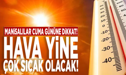 Manisalılar Cuma gününe dikkat! Hava yine çok sıcak olacak