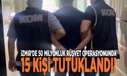 İzmir'de 50 milyonluk rüşvet operasyonunda 15 kişi tutuklandı!