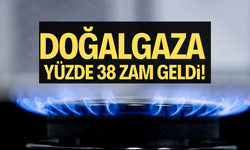 Doğalgaza yüzde 38 zam geldi