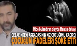 Mide bulandıran olayda Manisa detayı! Cezaevindeki arkadaşının kız çocuğunu kaçırdı, çocuğun ifadeleri şoke etti