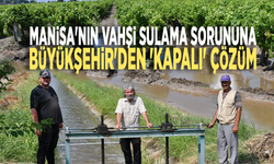 Manisa'nın vahşi sulama sorununa Büyükşehir'den 'kapalı' çözüm