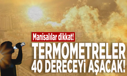 Manisalılar dikkat! Termometreler 40 dereceyi aşacak