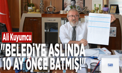 Ali Kuyumcu: "Belediye aslında 10 ay önce batmış!"
