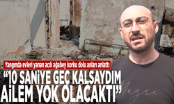 Acılı ağabey korku dolu anları anlattı: “10 saniye geç kalsaydım ailem yok olacaktı”