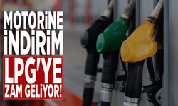 Motorine indirim, LPG'ye zam geliyor!