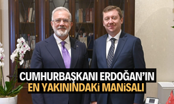 Cumhurbaşkanı Erdoğan’ın en yakınındaki Manisalı