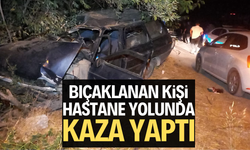 Bıçaklanan kişi hastane yolunda kaza yaptı