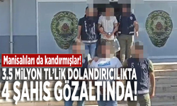 Manisalıları da kandırmışlar! 3.5 milyon TL’lik dolandırıcılıkta 4 şahıs gözaltında