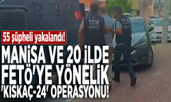 Manisa ve 20 ilde FETÖ'ye yönelik 'KISKAÇ-24' operasyonu: 55 şüpheli yakalandı!