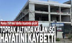 Manisa OSB'deki fabrika inşaatında göçük: Toprak altında kalan işçi hayatı kaybetti