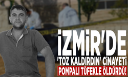 İzmir'de 'toz kaldırdın' cinayeti: Pompalı tüfekle öldürdü!