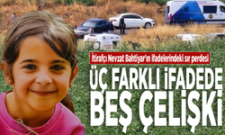 İtirafçı Nevzat Bahtiyar'ın ifadelerindeki sır perdesi: Üç farklı ifadede beş çelişki