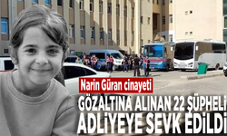 Narin Güran cinayeti: Gözaltına alınan 22 şüpheli adliyeye sevk edildi