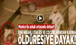 Manisa'da sokak ortasında dehşet! Dini nikahlı eski eş ve çocuklarından kadına öldüresiye dayak