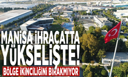 Manisa ihracatta yükselişte! Bölge ikinciliğini bırakmıyor