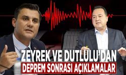 Zeyrek ve Dutlulu’dan deprem sonrası açıklamalar