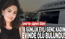 İzmir'de şüpheli ölüm: 18 günlük evli genç kadın evinde ölü bulundu!