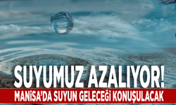 Suyumuz azalıyor! Manisa’da suyun geleceği konuşulacak