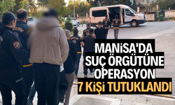 Manisa'da suç örgütüne operasyon: 7 kişi tutuklandı