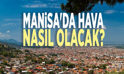 Rapor yayımlandı: Manisa'da hava nasıl olacak?