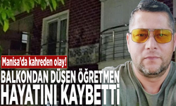 Manisa'da kahreden olay! Balkondan düşen öğretmen hayatını kaybetti