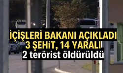 İÇİŞLERİ BAKANI AÇIKLADI: 3 ŞEHİT, 14 YARALI