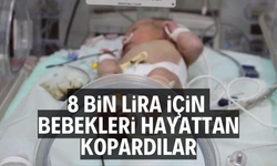 8 bin lira alabilmek için bebekleri hayattan kopardılar