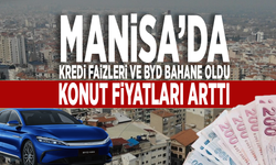 Manisa’da kredi faizleri ve BYD bahane oldu. Konut fiyatları arttı