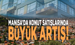 Manisa’da konut satışlarında büyük artış!