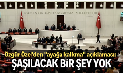 Özgür Özel'den "ayağa kalkma" açıklaması: Şaşılacak bir şey yok