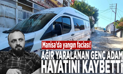 Manisa'da yangın faciası: Ağır yaralanan genç adam hayatını kaybetti