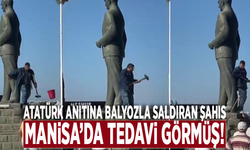 Atatürk anıtına balyozla saldıran şahıs Manisa’da tedavi görmüş!