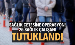 Sağlık çetesi operasyon! 25 sağlık çalışanı tutuklandı