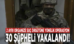 2 ayrı organize suç örgütüne yönelik operasyon: 30 şüpheli yakalandı!