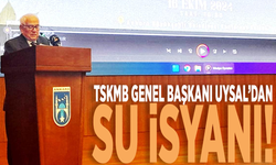 TSKMB Genel Başkanı Uysal’dan su isyanı!