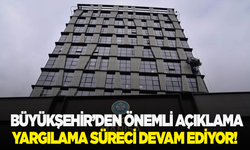 Büyükşehirden önemli açıklama: Yargı süreci devam ediyor