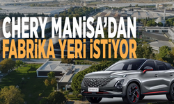 Chery Manisa’dan fabrika yeri istiyor