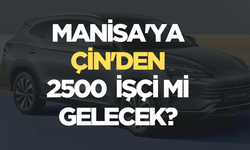 Çinli otomobil devi Manisa'ya ülkesinden 2500 işçi mi getirecek?