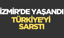 İzmir'de yaşandı, Türkiye'yi sarstı!