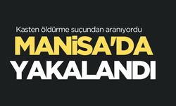 Kasten öldürme suçundan aranıyordu, Manisa’da yakalandı