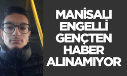 Manisalı engelli gençten haber alınamıyor!