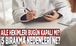 Aile hekimleri bugün kapalı mı? İş bırakma nedenleri ne?