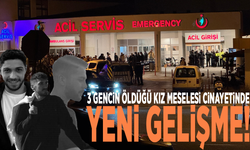 3 gencin öldüğü kız meselesi cinayetinde yeni gelişme!