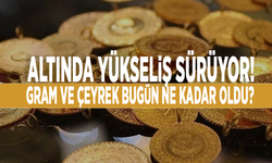 Altında yükseliş sürüyor! Gram ve çeyrek bugün ne kadar?