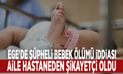 Ege'de şüpheli bebek ölümü iddiası: Aile hastaneden şikayetçi oldu